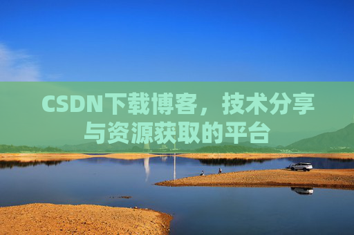 CSDN下载博客，技术分享与资源获取的平台