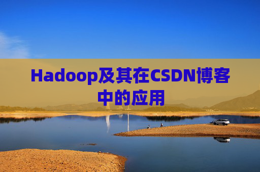 Hadoop及其在CSDN博客中的应用 Hadoop及其在CSDN博客中的应用