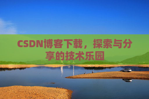 CSDN博客下载,探索与分享的技术乐园 CSDN博客下载,探索与分享的技术乐园